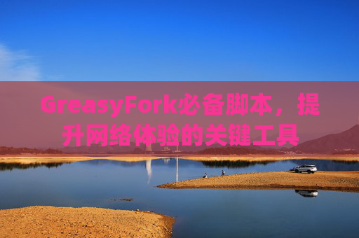 GreasyFork必备脚本，提升网络体验的关键工具