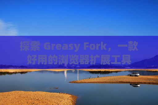 探索 Greasy Fork，一款好用的浏览器扩展工具