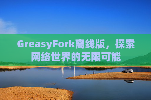 GreasyFork离线版，探索网络世界的无限可能